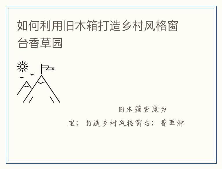 如何利用旧木箱打造乡村风格窗台香草园